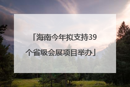 海南今年拟支持39个省级会展项目举办