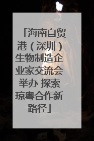 海南自贸港（深圳）生物制造企业家交流会举办 探索琼粤合作新路径