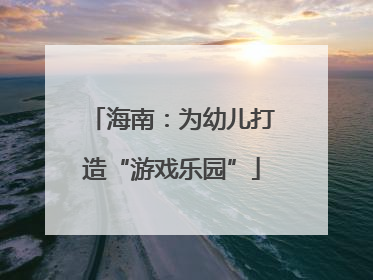 海南：为幼儿打造“游戏乐园”