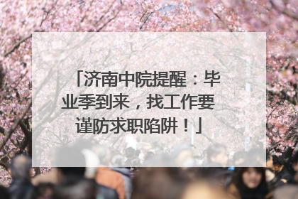 济南中院提醒：毕业季到来，找工作要谨防求职陷阱！