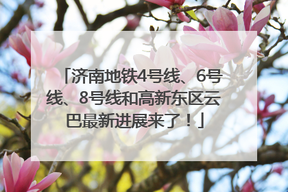 济南地铁4号线、6号线、8号线和高新东区云巴最新进展来了！