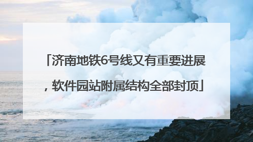 济南地铁6号线又有重要进展，软件园站附属结构全部封顶