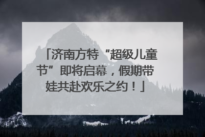 济南方特“超级儿童节”即将启幕，假期带娃共赴欢乐之约！
