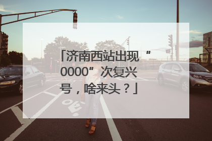 济南西站出现“0000”次复兴号，啥来头？