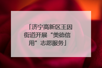 济宁高新区王因街道开展“美德信用”志愿服务