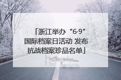 浙江举办“6·9”国际档案日活动 发布抗战档案珍品名单