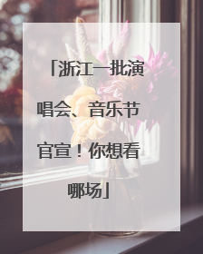 浙江一批演唱会、音乐节官宣！你想看哪场