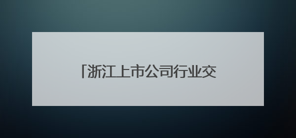 浙江上市公司行业交流活动在杭召开 共探高质量发展新路径