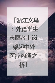 浙江义乌：外籍学生志愿者上岗 架起中外医疗沟通之桥