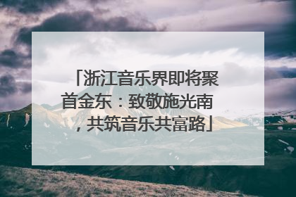 浙江音乐界即将聚首金东：致敬施光南，共筑音乐共富路