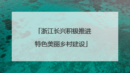 浙江长兴积极推进特色美丽乡村建设