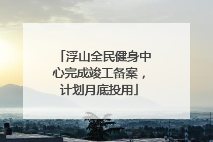 浮山全民健身中心完成竣工备案，计划月底投用