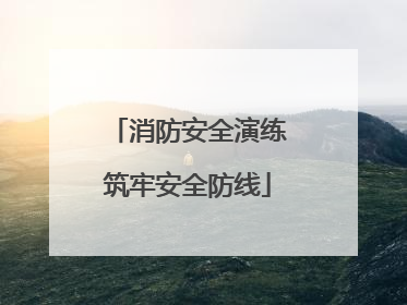 消防安全演练筑牢安全防线