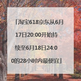 淘宝618京东从6月17日20:00开始持续至6月18日24:00的28小时内最便宜