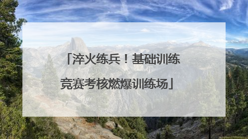 淬火练兵！基础训练竞赛考核燃爆训练场