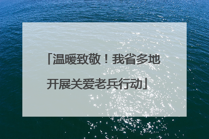 温暖致敬！我省多地开展关爱老兵行动