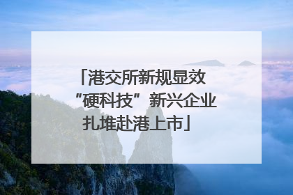 港交所新规显效 “硬科技”新兴企业扎堆赴港上市