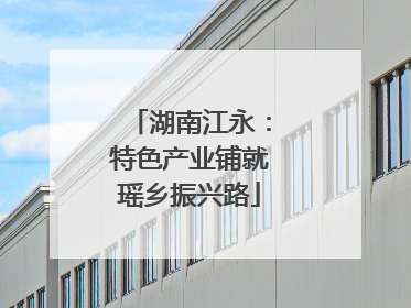 湖南江永：特色产业铺就瑶乡振兴路