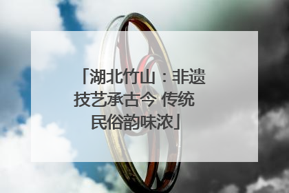 湖北竹山：非遗技艺承古今 传统民俗韵味浓