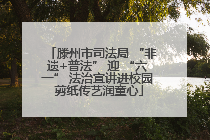 滕州市司法局 “非遗+普法” 迎 “六一” 法治宣讲进校园 剪纸传艺润童心