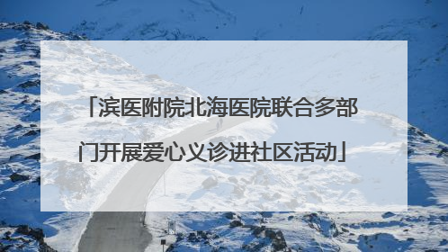 滨医附院北海医院联合多部门开展爱心义诊进社区活动