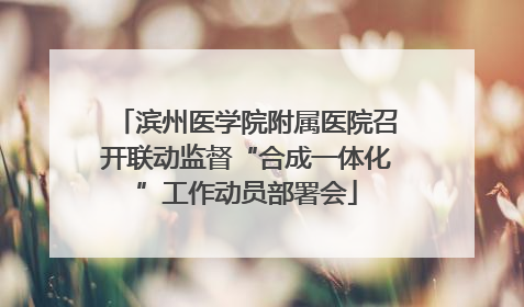 滨州医学院附属医院召开联动监督“合成一体化”工作动员部署会