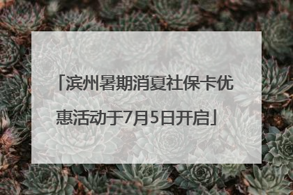 滨州暑期消夏社保卡优惠活动于7月5日开启