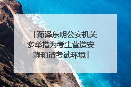 菏泽东明公安机关多举措为考生营造安静和谐考试环境