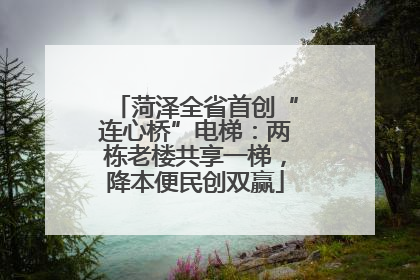 菏泽全省首创“连心桥”电梯：两栋老楼共享一梯，降本便民创双赢