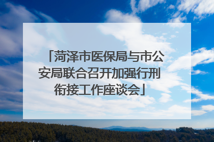 菏泽市医保局与市公安局联合召开加强行刑衔接工作座谈会