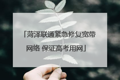 菏泽联通紧急修复宽带网络 保证高考用网