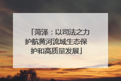 菏泽：以司法之力护航黄河流域生态保护和高质量发展