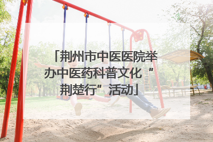 荆州市中医医院举办中医药科普文化“荆楚行”活动