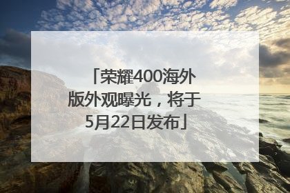 荣耀400海外版外观曝光，将于5月22日发布