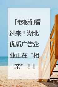 老板们看过来！湖北优质广告企业正在“相亲”！