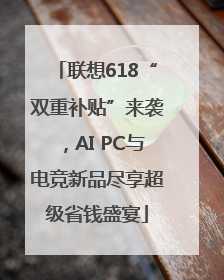 联想618“双重补贴”来袭，AI PC与电竞新品尽享超级省钱盛宴