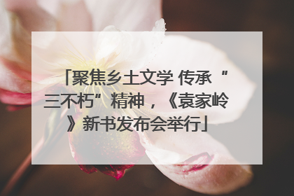 聚焦乡土文学 传承“三不朽”精神，《袁家岭》新书发布会举行