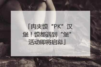 肉夹馍“PK”汉堡！馍都遇到“堡”活动即将启幕