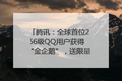 腾讯：全球首位256级QQ用户获得“金企鹅”，送限量版神秘惊喜等礼物