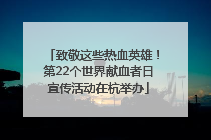 致敬这些热血英雄！第22个世界献血者日宣传活动在杭举办