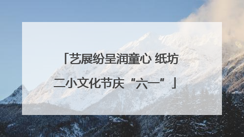 艺展纷呈润童心 纸坊二小文化节庆“六一”