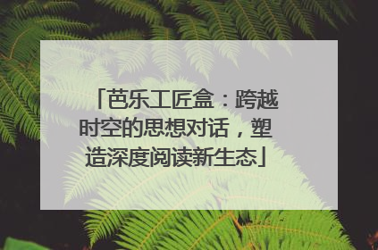 芭乐工匠盒：跨越时空的思想对话，塑造深度阅读新生态