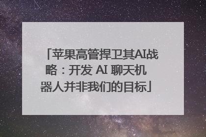 苹果高管捍卫其AI战略：开发 AI 聊天机器人并非我们的目标