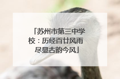 苏州市第三中学校：历经百廿风雨 尽显古韵今风