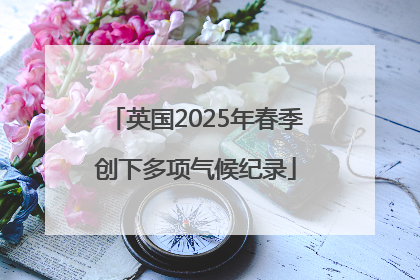 英国2025年春季创下多项气候纪录