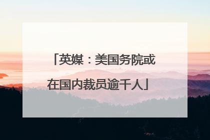 英媒：美国务院或在国内裁员逾千人