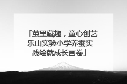 茧里藏趣，童心创艺 乐山实验小学养蚕实践绘就成长画卷