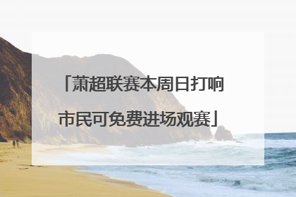 萧超联赛本周日打响 市民可免费进场观赛