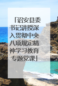 诏安县委书记讲授深入贯彻中央八项规定精神学习教育专题党课