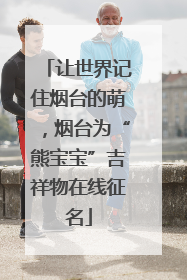 让世界记住烟台的萌，烟台为“熊宝宝”吉祥物在线征名